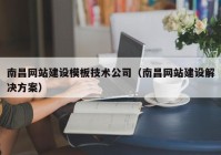 南昌网站建设模板技术公司（南昌网站建设解决方案）