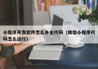 小程序开发软件怎么补全代码（微信小程序代码怎么运行）