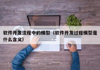 软件开发流程中的模型（软件开发过程模型是什么含义）