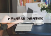 pc网站建设定做（电脑网站制作）