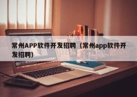 常州APP软件开发招聘（常州app软件开发招聘）