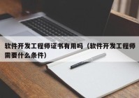 软件开发工程师证书有用吗（软件开发工程师需要什么条件）