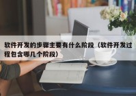 软件开发的步骤主要有什么阶段（软件开发过程包含哪几个阶段）