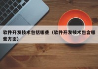 软件开发技术包括哪些（软件开发技术包含哪些方面）