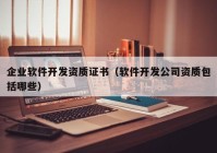 企业软件开发资质证书（软件开发公司资质包括哪些）