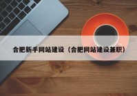 合肥新手网站建设（合肥网站建设兼职）