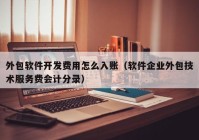 外包软件开发费用怎么入账（软件企业外包技术服务费会计分录）