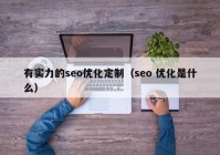 有实力的seo优化定制（seo 优化是什么）