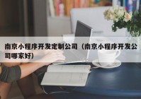 南京小程序开发定制公司（南京小程序开发公司哪家好）