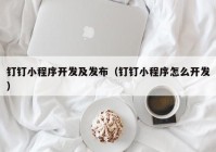 钉钉小程序开发及发布（钉钉小程序怎么开发）