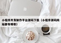 小程序开发制作平台源码下载（小程序源码网站都有哪些）