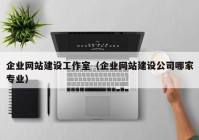 企业网站建设工作室（企业网站建设公司哪家专业）