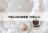 宁夏seo优化哪家强（宁夏mcn）