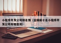 小程序开发公司排名情（全国前十名小程序开发公司有哪些司）