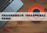 河南企业网站建设公司（河南企业网站建设公司有哪些）