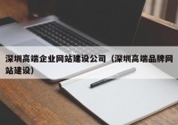 深圳高端企业网站建设公司（深圳高端品牌网站建设）