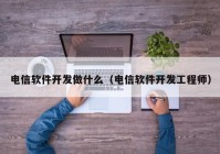 电信软件开发做什么（电信软件开发工程师）