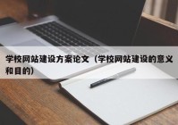 学校网站建设方案论文（学校网站建设的意义和目的）