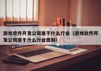 游戏软件开发公司属于什么行业（游戏软件开发公司属于什么行业类别）