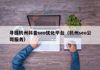 寻找杭州抖音seo优化平台（杭州seo公司服务）