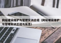 网站建设维护与管理实训总结（网站建设维护与管理实训总结与反思）