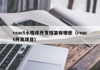 react小程序开发框架有哪些（react开发项目）