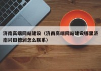 济南高端网站建设（济南高端网站建设哪里济南兴田德润怎么联系）