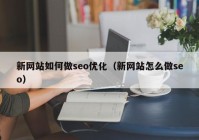 新网站如何做seo优化（新网站怎么做seo）