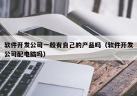 软件开发公司一般有自己的产品吗（软件开发公司配电脑吗）