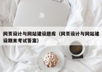 网页设计与网站建设题库（网页设计与网站建设期末考试答案）