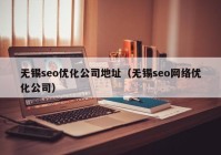 无锡seo优化公司地址（无锡seo网络优化公司）