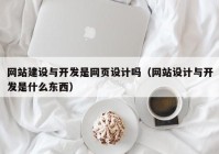 网站建设与开发是网页设计吗（网站设计与开发是什么东西）