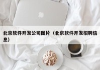 北京软件开发公司图片（北京软件开发招聘信息）