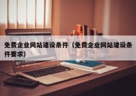 免费企业网站建设条件（免费企业网站建设条件要求）