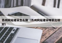 苏州网站建设怎么做（苏州网站建设哪家比较好）