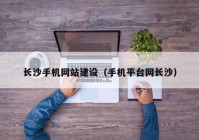 长沙手机网站建设（手机平台网长沙）