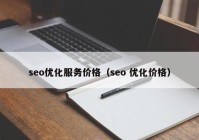 seo优化服务价格（seo 优化价格）