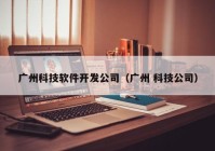 广州科技软件开发公司（广州 科技公司）