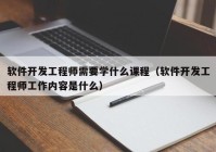 软件开发工程师需要学什么课程（软件开发工程师工作内容是什么）