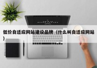 低价自适应网站建设品牌（什么叫自适应网站）