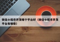 微信小程序开发哪个平台好（微信小程序开发平台有哪些）