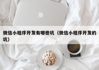 微信小程序开发有哪些坑（微信小程序开发的坑）