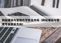 网站建设与管理升学就业方向（网站建设与管理专业就业方向）