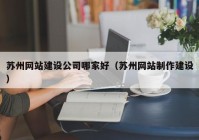 苏州网站建设公司哪家好（苏州网站制作建设）