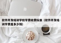 软件开发培训学校学费收费标准（软件开发培训学费是多少钱）