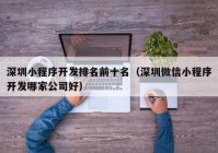 深圳小程序开发排名前十名（深圳微信小程序开发哪家公司好）