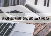 网站建设实训摘要（网站建设综合实训论文）