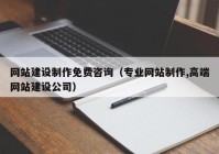 网站建设制作免费咨询（专业网站制作,高端网站建设公司）