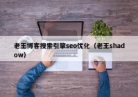 老王博客搜索引擎seo优化（老王shadow）