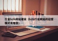 行业b2b网站建设（b2b行业网站的经营模式有哪些）